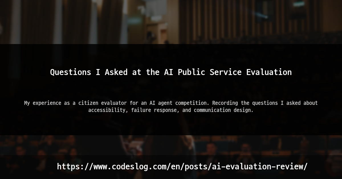 Blog post thumbnail: Questions I Asked at the AI Public Service Evaluation - My experience as a citizen evaluator for an AI agent competition. Recording the questions I asked about accessibility, failure response, and communication design. (https://www.codeslog.com/en/posts/ai-evaluation-review/)