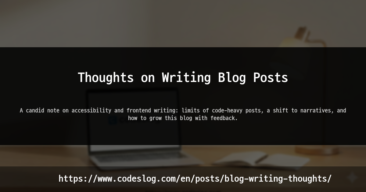 Blog post thumbnail: Thoughts on Writing Blog Posts - A candid note on accessibility and frontend writing: limits of code-heavy posts, a shift to narratives, and how to grow this blog with feedback. (https://www.codeslog.com/en/posts/blog-writing-thoughts/)