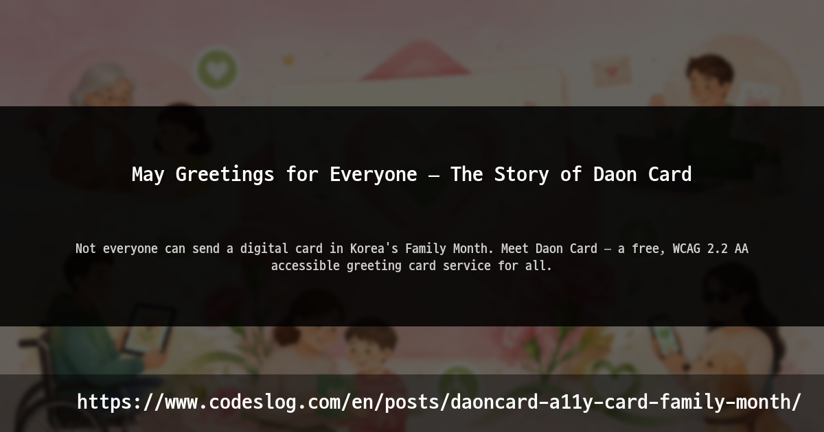 Blog post thumbnail: May Greetings for Everyone — The Story of Daon Card - Not everyone can send a digital card in Korea's Family Month. Meet Daon Card — a free, WCAG 2.2 AA accessible greeting card service for all. (https://www.codeslog.com/en/posts/daoncard-a11y-card-family-month/)