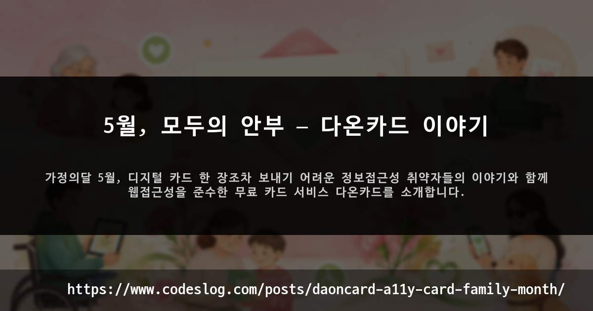 블로그 포스트 썸네일: 5월, 모두의 안부 — 다온카드 이야기 - 가정의달 5월, 디지털 카드 한 장조차 보내기 어려운 정보접근성 취약자들의 이야기와 함께 웹접근성을 준수한 무료 카드 서비스 다온카드를 소개합니다. (https://www.codeslog.com/ko/posts/daoncard-a11y-card-family-month/)