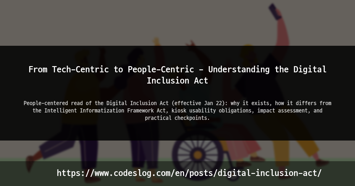 Blog post thumbnail: Beyond Technology, Toward People – Understanding the Digital Inclusion Act – A people-centered summary of the Digital Inclusion Act (effective January 22), its purpose, differences from the Framework Act on Intelligent Informatization, kiosk usability obligations, and practical points such as impact assessment. (https://www.codeslog.com/en/posts/digital-inclusion-act/)