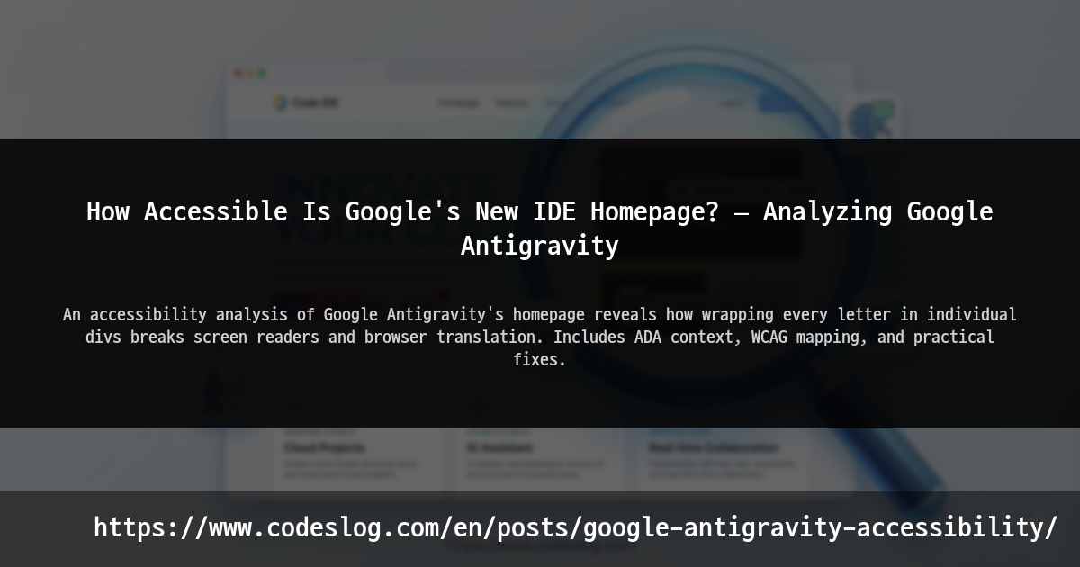 Blog post thumbnail: How Accessible Is Google's New IDE Homepage? — Analyzing Google Antigravity - An accessibility analysis of Google Antigravity's homepage reveals how wrapping every letter in individual divs breaks screen readers and browser translation. Includes ADA context, WCAG mapping, and practical fixes. (https://www.codeslog.com/en/posts/google-antigravity-accessibility/)
