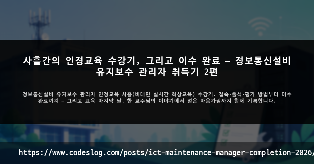 사흘간의 인정교육 수강기, 그리고 이수 완료 — 정보통신설비 유지보수 관리자 취득기 2편 썸네일