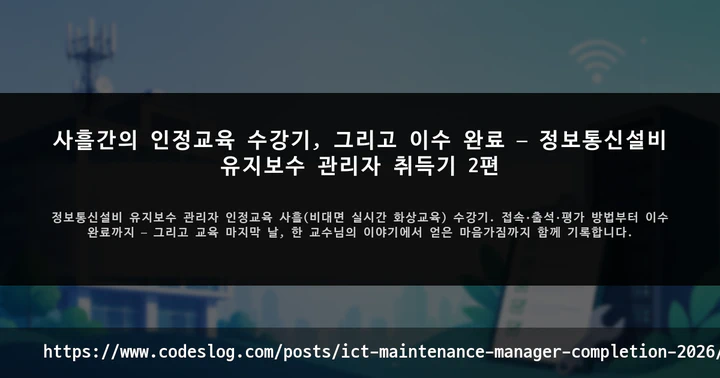 사흘간의 인정교육 수강기, 그리고 이수 완료 — 정보통신설비 유지보수 관리자 취득기 2편 썸네일