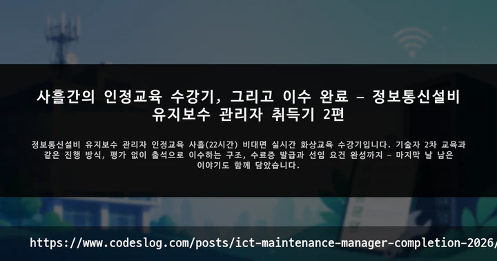 사흘간의 인정교육 수강기, 그리고 이수 완료 — 정보통신설비 유지보수 관리자 취득기 2편 썸네일