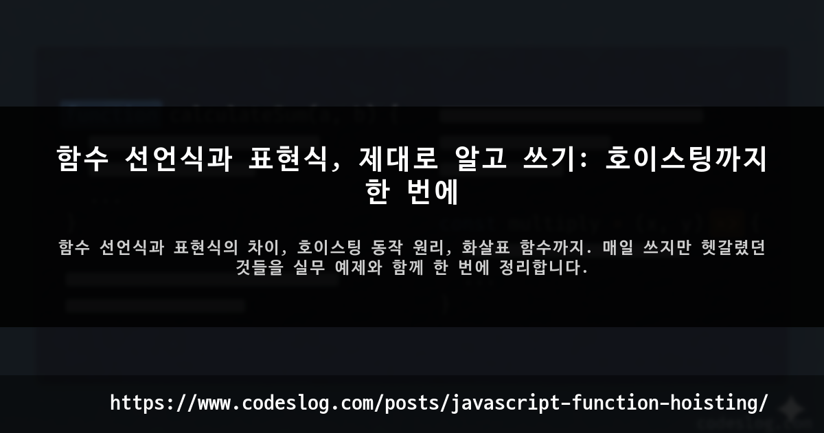 블로그 포스트 썸네일: 함수 선언식과 표현식, 제대로 알고 쓰기: 호이스팅까지 한 번에 - 함수 선언식과 표현식의 차이, 호이스팅 동작 원리, 화살표 함수까지. 매일 쓰지만 헷갈렸던 것들을 실무 예제와 함께 한 번에 정리합니다. (https://www.codeslog.com/ko/posts/javascript-function-hoisting/)