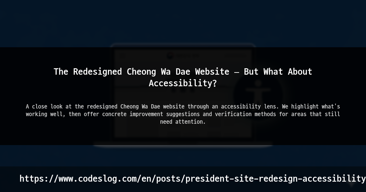 Blog post thumbnail: The Redesigned Cheong Wa Dae Website — But What About Accessibility? - A close look at the redesigned Cheong Wa Dae website through an accessibility lens. We highlight what's working well, then offer concrete improvement suggestions and verification methods for areas that still need attention. (https://www.codeslog.com/en/posts/president-site-redesign-accessibility/)