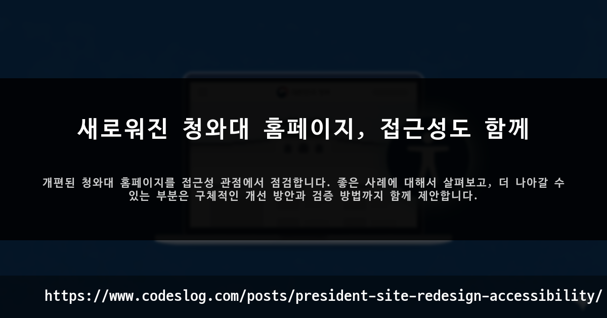 블로그 포스트 썸네일: 새로워진 청와대 홈페이지, 접근성도 함께 - 개편된 청와대 홈페이지를 접근성 관점에서 점검합니다. 좋은 사례에 대해서 살펴보고, 더 나아갈 수 있는 부분은 구체적인 개선 방안과 검증 방법까지 함께 제안합니다. (https://www.codeslog.com/ko/posts/president-site-redesign-accessibility/)