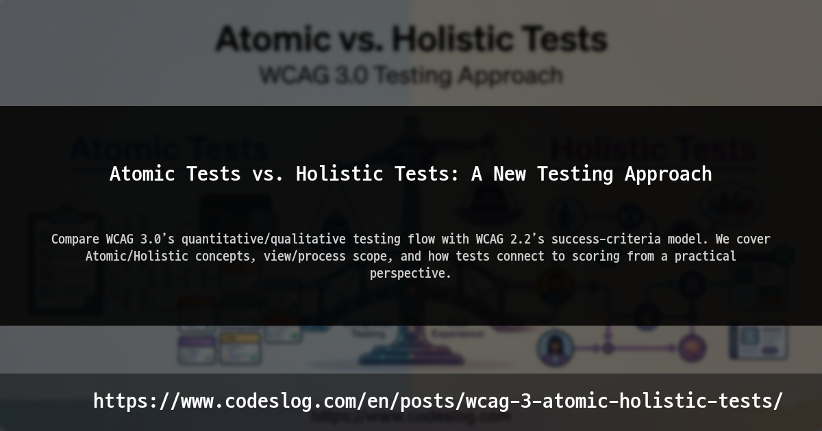 Blog post thumbnail: Atomic Tests vs. Holistic Tests: A New Testing Approach - Compare WCAG 3.0’s quantitative/qualitative testing flow with WCAG 2.2’s success-criteria model. We cover Atomic/Holistic concepts, view/process scope, and how tests connect to scoring from a practical perspective. (https://www.codeslog.com/en/posts/wcag-3-atomic-holistic-tests/)